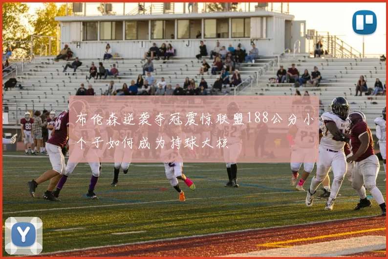 布伦森逆袭夺冠震惊联盟188公分小个子如何成为持球大核