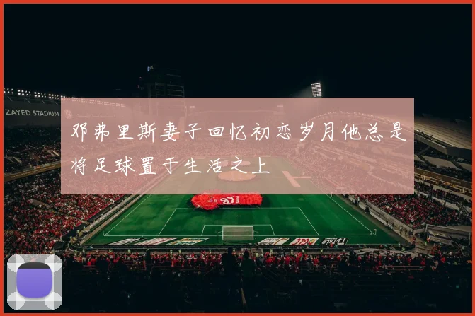 邓弗里斯妻子回忆初恋岁月他总是将足球置于生活之上
