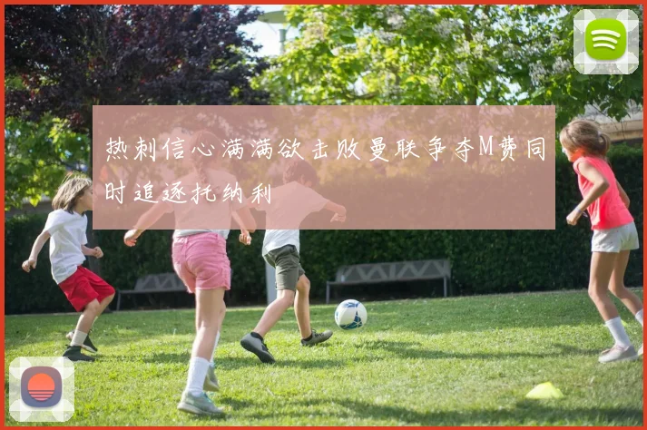 热刺信心满满欲击败曼联争夺M费同时追逐托纳利