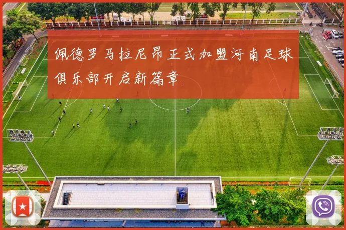 佩德罗马拉尼昂正式加盟河南足球俱乐部开启新篇章
