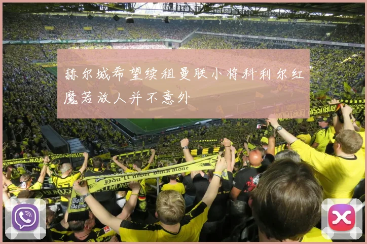 赫尔城希望续租曼联小将科利尔红魔若放人并不意外