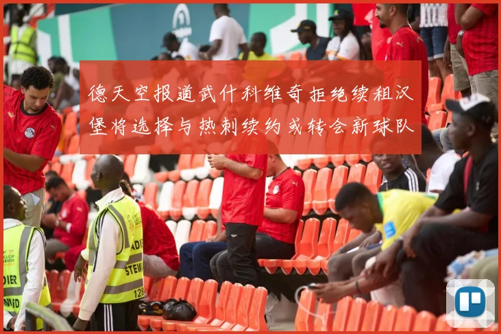 德天空报道武什科维奇拒绝续租汉堡将选择与热刺续约或转会新球队