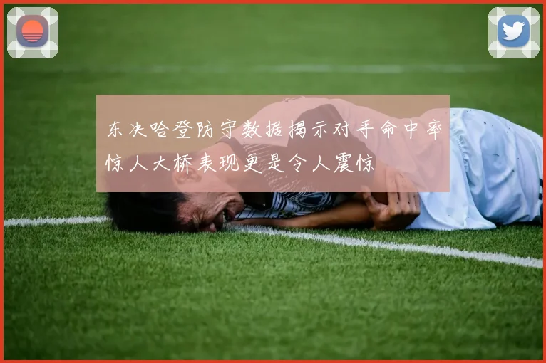 东决哈登防守数据揭示对手命中率惊人大桥表现更是令人震惊