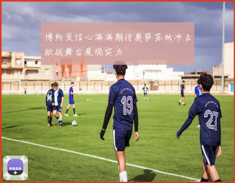 博约莫信心满满期待奥萨苏纳冲击欧战舞台展现实力