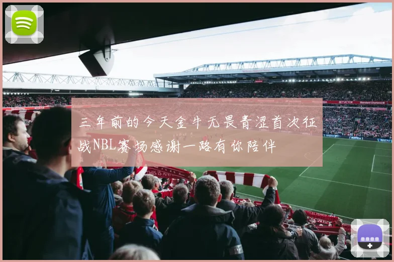 三年前的今天金牛无畏青涩首次征战NBL赛场感谢一路有你陪伴