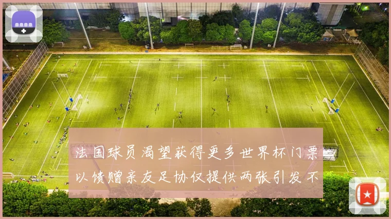法国球员渴望获得更多世界杯门票以馈赠亲友足协仅提供两张引发不满