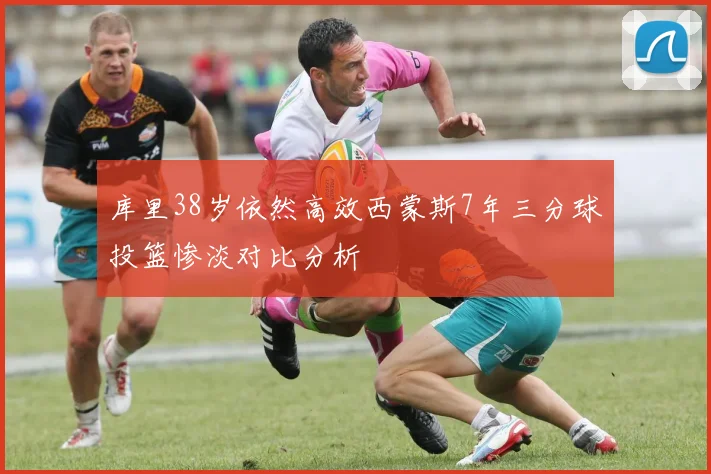 库里38岁依然高效西蒙斯7年三分球投篮惨淡对比分析