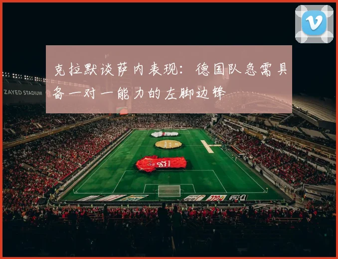 克拉默谈萨内表现：德国队急需具备一对一能力的左脚边锋