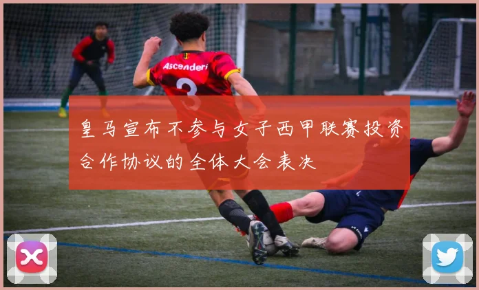 皇马宣布不参与女子西甲联赛投资合作协议的全体大会表决